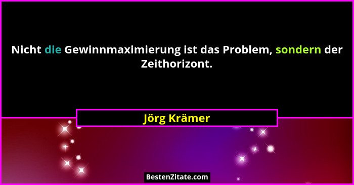 Nicht die Gewinnmaximierung ist das Problem, sondern der Zeithorizont.... - Jörg Krämer