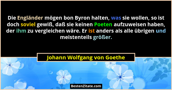 Die Engländer mögen bon Byron halten, was sie wollen, so ist doch soviel gewiß, daß sie keinen Poeten aufzuweisen haben,... - Johann Wolfgang von Goethe