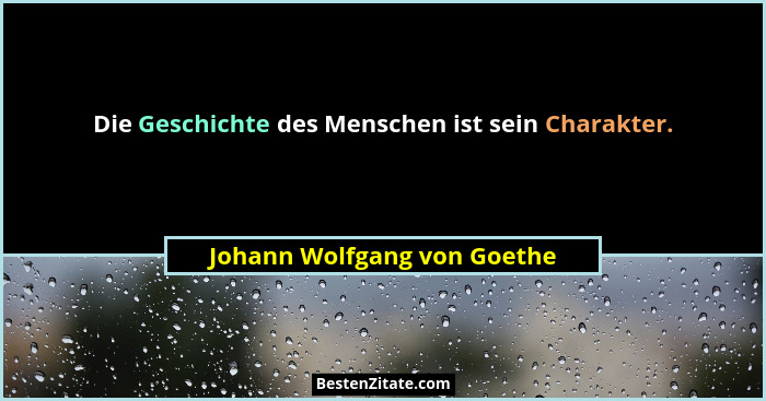 Die Geschichte des Menschen ist sein Charakter.... - Johann Wolfgang von Goethe