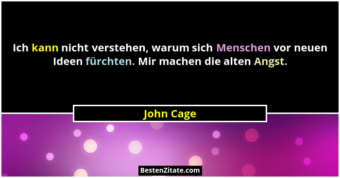 Ich kann nicht verstehen, warum sich Menschen vor neuen Ideen fürchten. Mir machen die alten Angst.... - John Cage