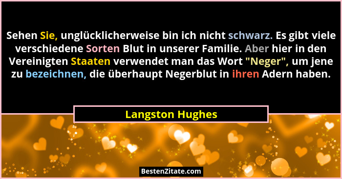 Sehen Sie, unglücklicherweise bin ich nicht schwarz. Es gibt viele verschiedene Sorten Blut in unserer Familie. Aber hier in den Ver... - Langston Hughes