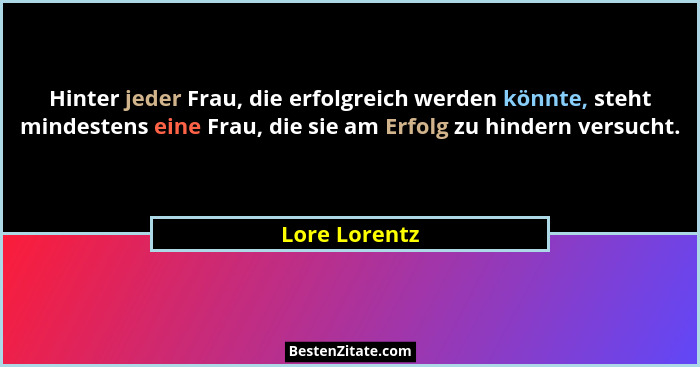 Hinter jeder Frau, die erfolgreich werden könnte, steht mindestens eine Frau, die sie am Erfolg zu hindern versucht.... - Lore Lorentz