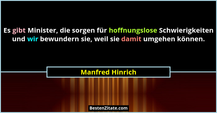 Es gibt Minister, die sorgen für hoffnungslose Schwierigkeiten und wir bewundern sie, weil sie damit umgehen können.... - Manfred Hinrich