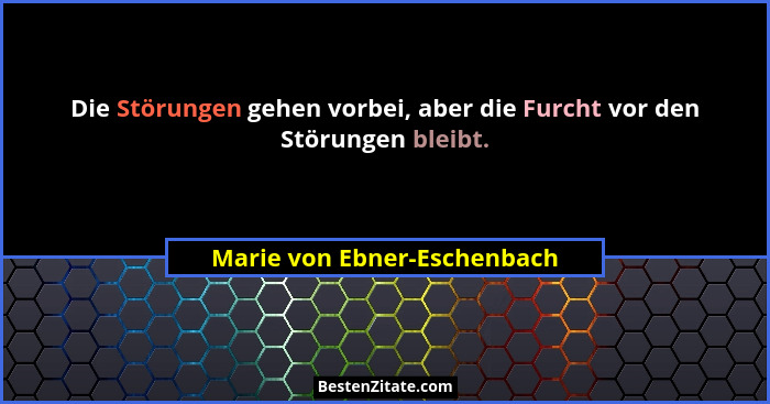 Die Störungen gehen vorbei, aber die Furcht vor den Störungen bleibt.... - Marie von Ebner-Eschenbach