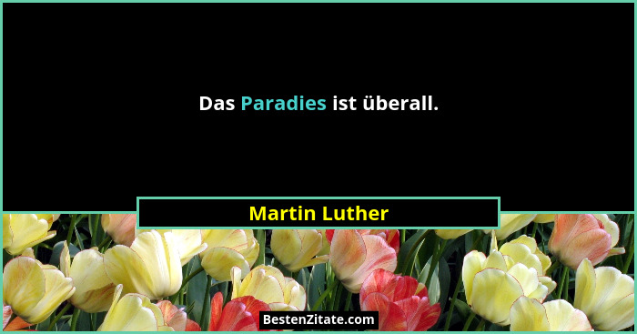 Das Paradies ist überall.... - Martin Luther