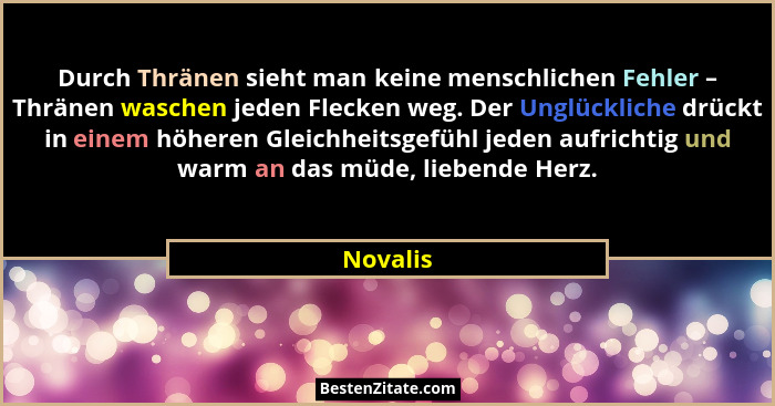 Durch Thränen sieht man keine menschlichen Fehler – Thränen waschen jeden Flecken weg. Der Unglückliche drückt in einem höheren Gleichheitsg... - Novalis