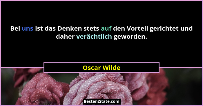 Bei uns ist das Denken stets auf den Vorteil gerichtet und daher verächtlich geworden.... - Oscar Wilde