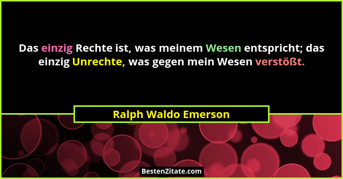 Das einzig Rechte ist, was meinem Wesen entspricht; das einzig Unrechte, was gegen mein Wesen verstößt.... - Ralph Waldo Emerson