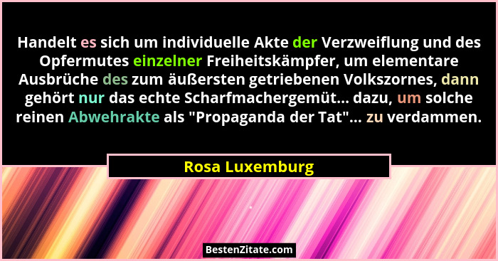 Handelt es sich um individuelle Akte der Verzweiflung und des Opfermutes einzelner Freiheitskämpfer, um elementare Ausbrüche des zum... - Rosa Luxemburg