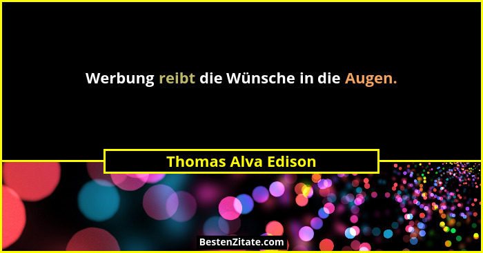 Werbung reibt die Wünsche in die Augen.... - Thomas Alva Edison