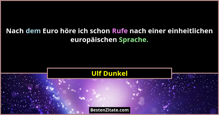 Nach dem Euro höre ich schon Rufe nach einer einheitlichen europäischen Sprache.... - Ulf Dunkel