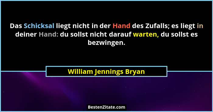 Das Schicksal liegt nicht in der Hand des Zufalls; es liegt in deiner Hand: du sollst nicht darauf warten, du sollst es bezwi... - William Jennings Bryan