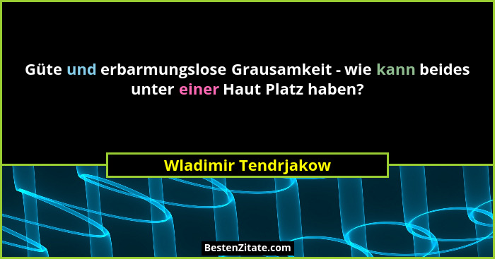 Güte und erbarmungslose Grausamkeit - wie kann beides unter einer Haut Platz haben?... - Wladimir Tendrjakow
