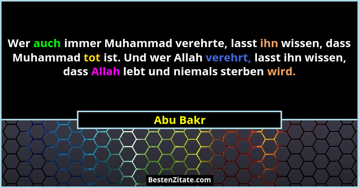 Wer auch immer Muhammad verehrte, lasst ihn wissen, dass Muhammad tot ist. Und wer Allah verehrt, lasst ihn wissen, dass Allah lebt und nie... - Abu Bakr