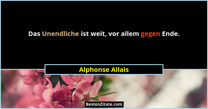 Das Unendliche ist weit, vor allem gegen Ende.... - Alphonse Allais