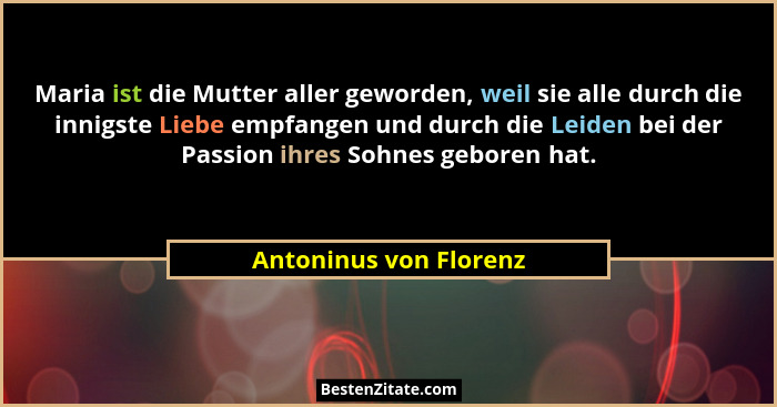 Maria ist die Mutter aller geworden, weil sie alle durch die innigste Liebe empfangen und durch die Leiden bei der Passion ihr... - Antoninus von Florenz