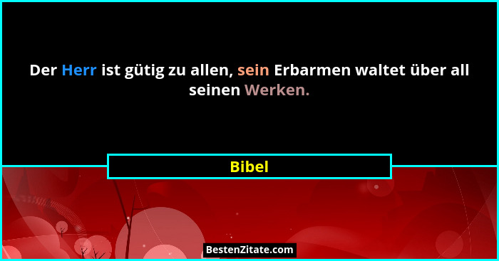 Der Herr ist gütig zu allen, sein Erbarmen waltet über all seinen Werken.... - Bibel