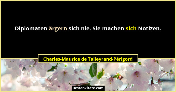 Diplomaten ärgern sich nie. Sie machen sich Notizen.... - Charles-Maurice de Talleyrand-Périgord