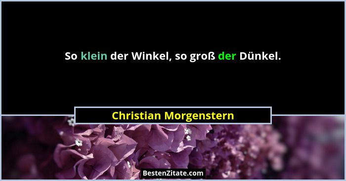So klein der Winkel, so groß der Dünkel.... - Christian Morgenstern