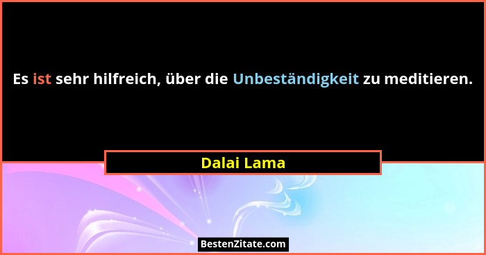Es ist sehr hilfreich, über die Unbeständigkeit zu meditieren.... - Dalai Lama