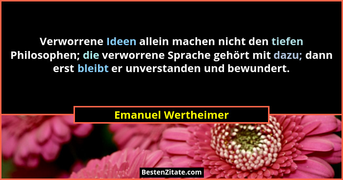 Verworrene Ideen allein machen nicht den tiefen Philosophen; die verworrene Sprache gehört mit dazu; dann erst bleibt er unversta... - Emanuel Wertheimer