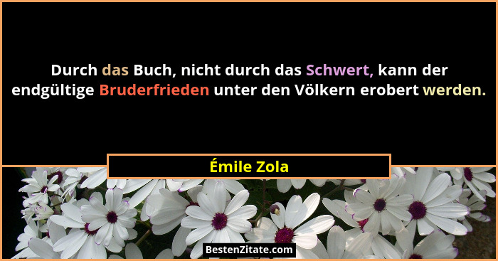 Durch das Buch, nicht durch das Schwert, kann der endgültige Bruderfrieden unter den Völkern erobert werden.... - Émile Zola