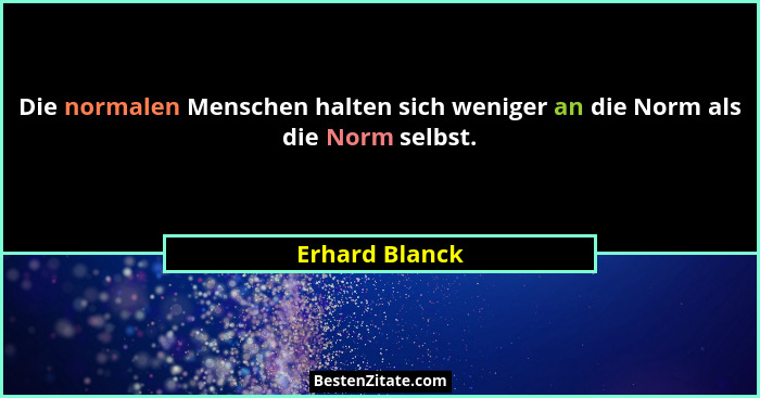 Die normalen Menschen halten sich weniger an die Norm als die Norm selbst.... - Erhard Blanck