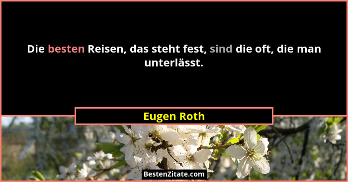 Die besten Reisen, das steht fest, sind die oft, die man unterlässt.... - Eugen Roth
