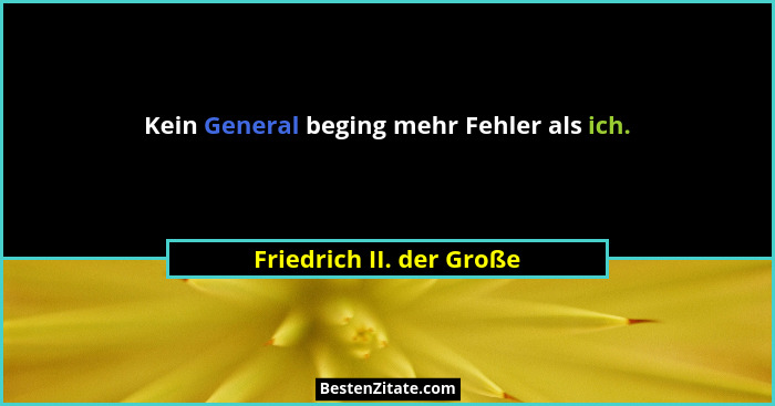 Kein General beging mehr Fehler als ich.... - Friedrich II. der Große