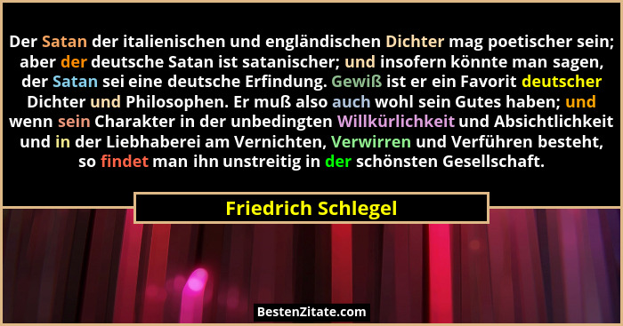 Der Satan der italienischen und engländischen Dichter mag poetischer sein; aber der deutsche Satan ist satanischer; und insofern... - Friedrich Schlegel