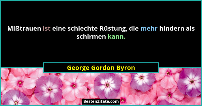 Mißtrauen ist eine schlechte Rüstung, die mehr hindern als schirmen kann.... - George Gordon Byron