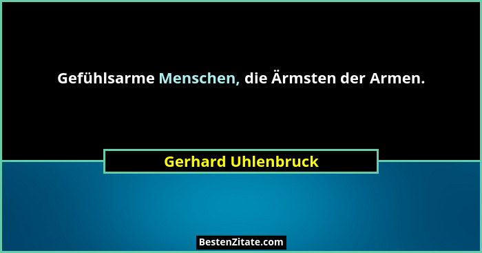 Gefühlsarme Menschen, die Ärmsten der Armen.... - Gerhard Uhlenbruck