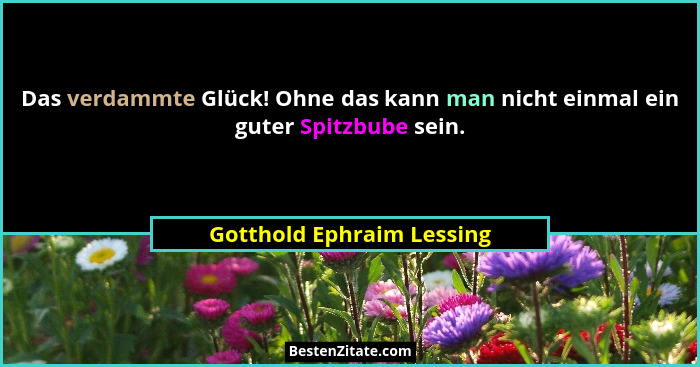 Das verdammte Glück! Ohne das kann man nicht einmal ein guter Spitzbube sein.... - Gotthold Ephraim Lessing