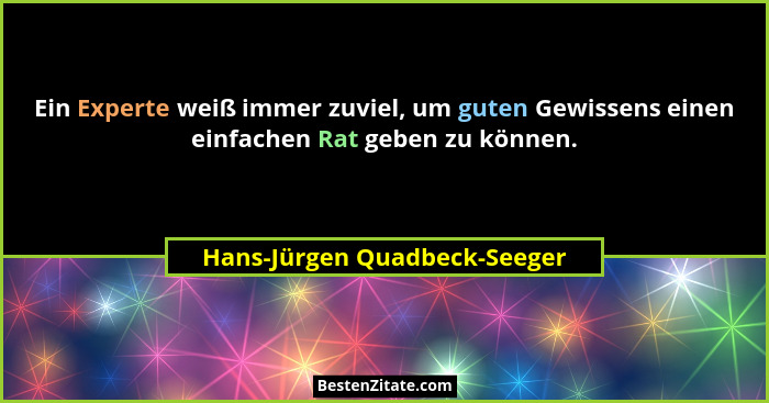 Ein Experte weiß immer zuviel, um guten Gewissens einen einfachen Rat geben zu können.... - Hans-Jürgen Quadbeck-Seeger