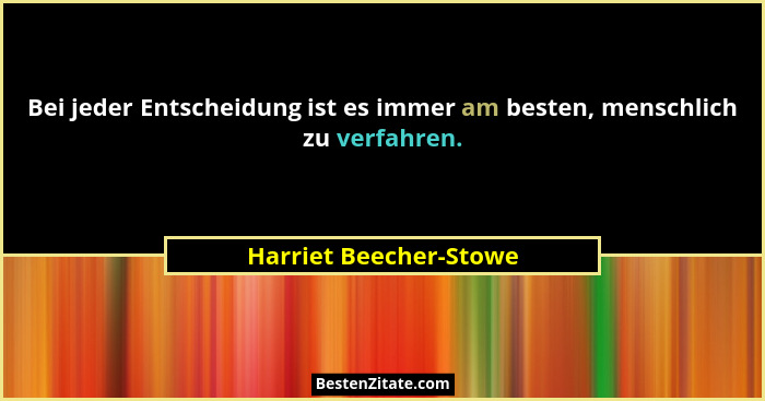 Bei jeder Entscheidung ist es immer am besten, menschlich zu verfahren.... - Harriet Beecher-Stowe