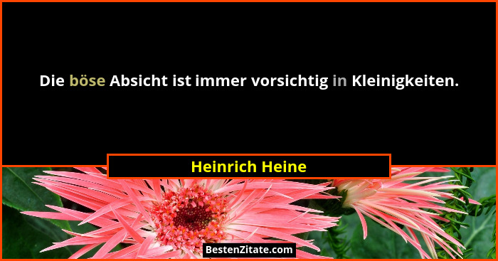 Die böse Absicht ist immer vorsichtig in Kleinigkeiten.... - Heinrich Heine