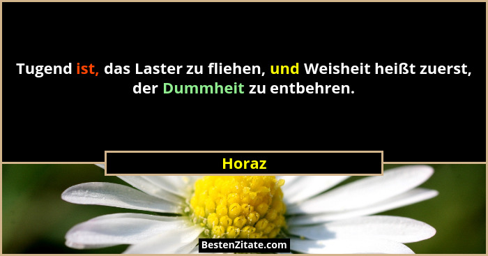 Tugend ist, das Laster zu fliehen, und Weisheit heißt zuerst, der Dummheit zu entbehren.... - Horaz