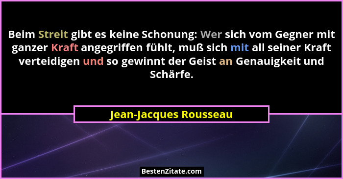 Beim Streit gibt es keine Schonung: Wer sich vom Gegner mit ganzer Kraft angegriffen fühlt, muß sich mit all seiner Kraft vert... - Jean-Jacques Rousseau