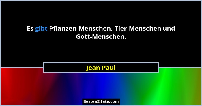 Es gibt Pflanzen-Menschen, Tier-Menschen und Gott-Menschen.... - Jean Paul