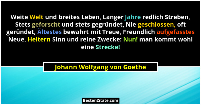 Weite Welt und breites Leben, Langer Jahre redlich Streben, Stets geforscht und stets gegründet, Nie geschlossen, oft ger... - Johann Wolfgang von Goethe