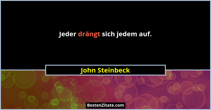 Jeder drängt sich jedem auf.... - John Steinbeck
