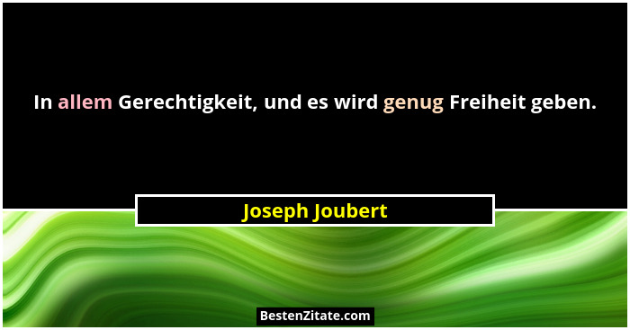 In allem Gerechtigkeit, und es wird genug Freiheit geben.... - Joseph Joubert