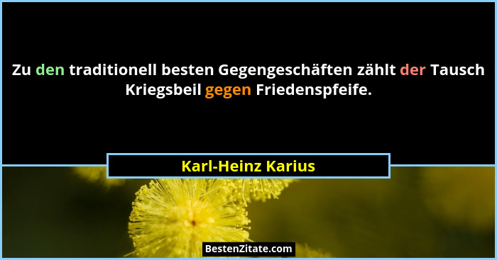 Zu den traditionell besten Gegengeschäften zählt der Tausch Kriegsbeil gegen Friedenspfeife.... - Karl-Heinz Karius