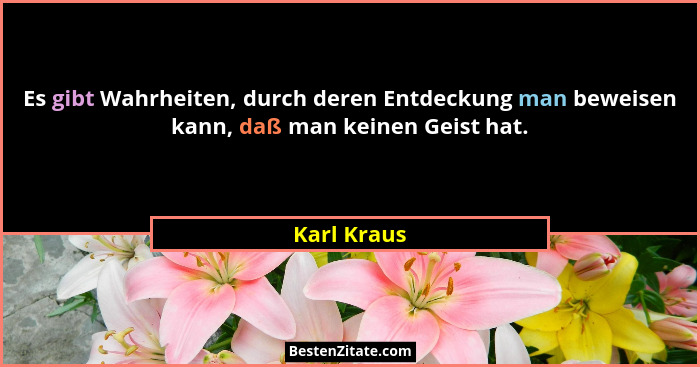 Es gibt Wahrheiten, durch deren Entdeckung man beweisen kann, daß man keinen Geist hat.... - Karl Kraus