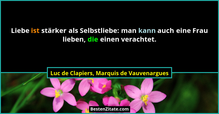 Liebe ist stärker als Selbstliebe: man kann auch eine Frau lieben, die einen verachtet.... - Luc de Clapiers, Marquis de Vauvenargues