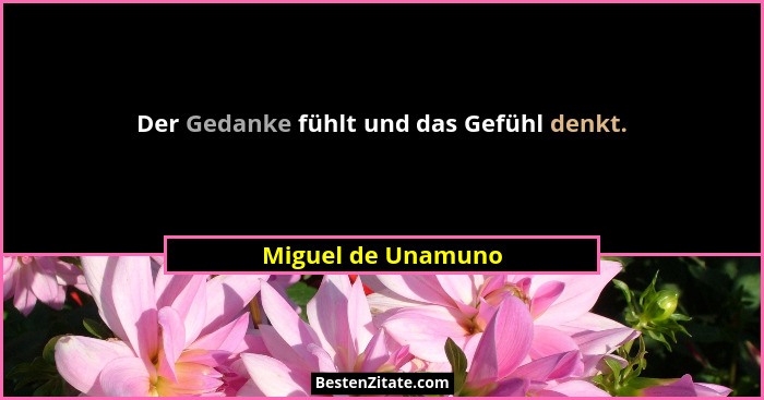 Der Gedanke fühlt und das Gefühl denkt.... - Miguel de Unamuno