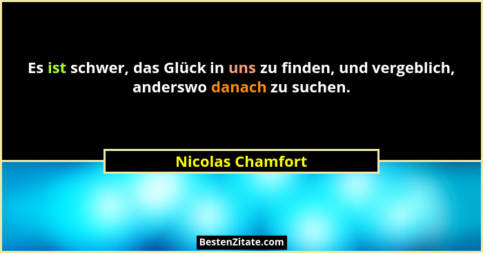 Es ist schwer, das Glück in uns zu finden, und vergeblich, anderswo danach zu suchen.... - Nicolas Chamfort