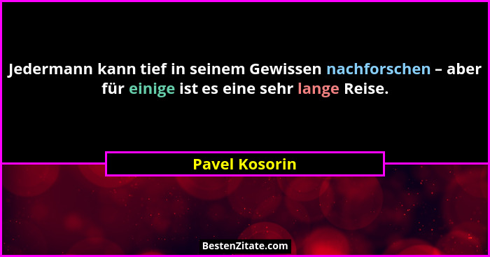 Jedermann kann tief in seinem Gewissen nachforschen – aber für einige ist es eine sehr lange Reise.... - Pavel Kosorin