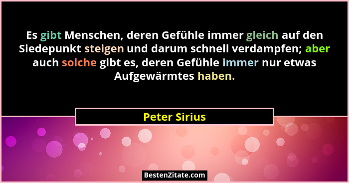 Es gibt Menschen, deren Gefühle immer gleich auf den Siedepunkt steigen und darum schnell verdampfen; aber auch solche gibt es, deren G... - Peter Sirius