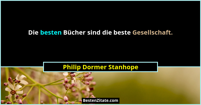 Die besten Bücher sind die beste Gesellschaft.... - Philip Dormer Stanhope